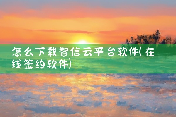 怎么下载智信云平台软件
