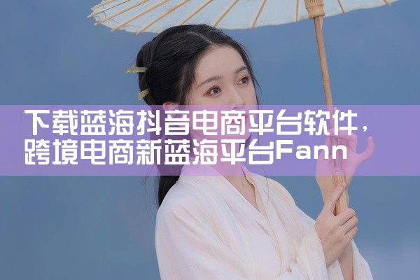 下载蓝海抖音电商平台软件